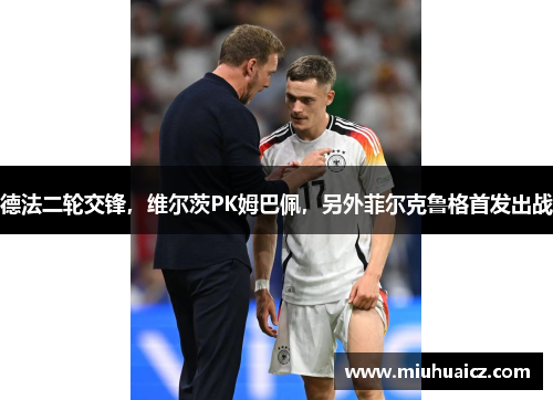 德法二轮交锋，维尔茨PK姆巴佩，另外菲尔克鲁格首发出战