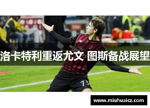 洛卡特利重返尤文 图斯备战展望