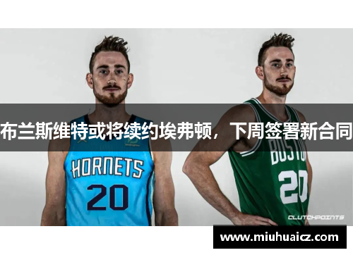 布兰斯维特或将续约埃弗顿，下周签署新合同