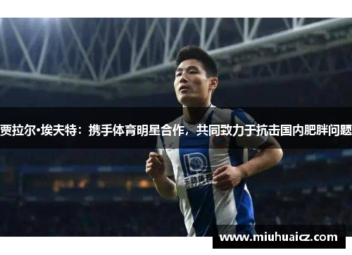 贾拉尔·埃夫特：携手体育明星合作，共同致力于抗击国内肥胖问题