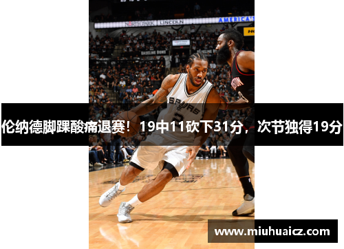 伦纳德脚踝酸痛退赛！19中11砍下31分，次节独得19分