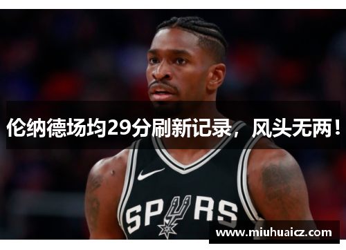 伦纳德场均29分刷新记录，风头无两！