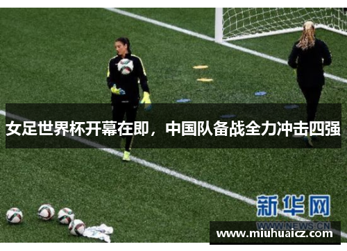 女足世界杯开幕在即，中国队备战全力冲击四强